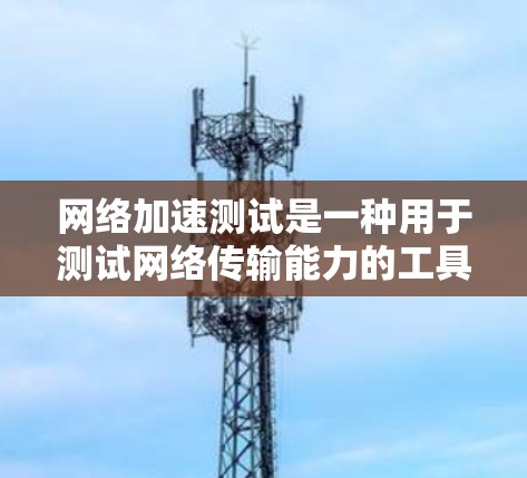 网络加速测试是一种用于测试网络传输能力的工具,旨在评估网络性能和加速功能的可靠性和稳定性。以下是关于可靠网络加速测试的一些关键信息和步骤 网络加速测试是一种用于测试网络传输能力的工具,旨在评估网络性能和加速功能的可靠性和稳定性。以下是关于可靠网络加速测试的一些关键信息和步骤