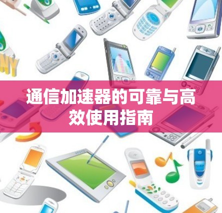 通信加速器的可靠与高效使用指南 通信加速器的可靠与高效使用指南