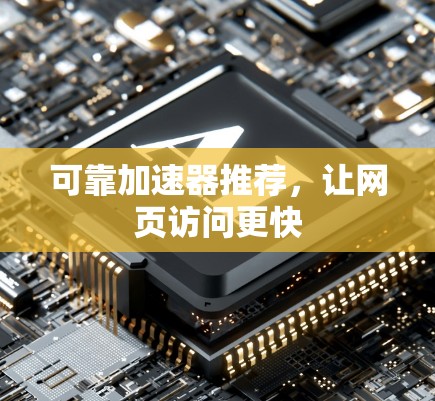 可靠加速器推荐,让网页访问更快 可靠加速器推荐,让网页访问更快