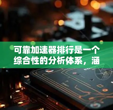 可靠加速器排行是一个综合性的分析体系,涵盖了性能、稳定性、价格、支持功能以及市场地位等多个方面。以下是针对可靠加速器的详细分析和推荐 可靠加速器排行是一个综合性的分析体系,涵盖了性能、稳定性、价格、支持功能以及市场地位等多个方面。以下是针对可靠加速器的详细分析和推荐