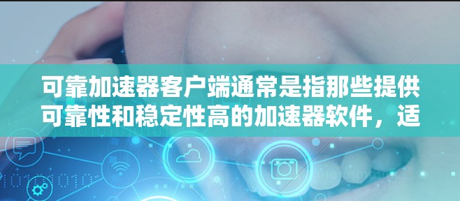 可靠加速器客户端通常是指那些提供可靠性和稳定性高的加速器软件,适用于视频播放、直播、文件处理等多种需求。以下是一些可靠加速器客户端推荐 可靠加速器客户端通常是指那些提供可靠性和稳定性高的加速器软件,适用于视频播放、直播、文件处理等多种需求。以下是一些可靠加速器客户端推荐