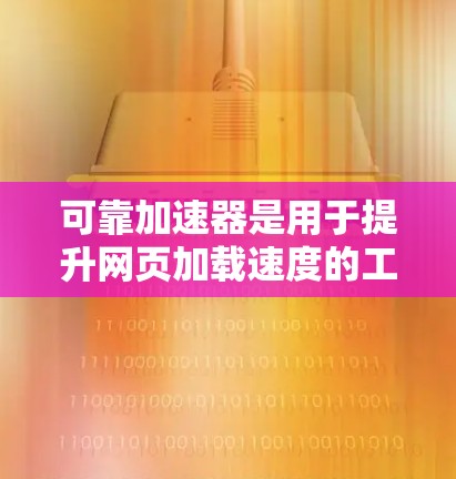 可靠加速器是用于提升网页加载速度的工具，适用于那些希望快速访问网页的人。以下是几款可靠且功能强大的加速器推荐