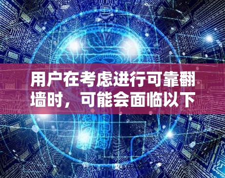 用户在考虑进行可靠翻墙时，可能会面临以下问题
