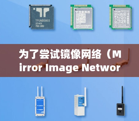 为了尝试镜像网络（Mirror Image Network，简称Mirator）体验，以下是一些步骤和建议