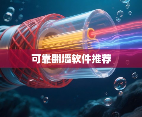 可靠翻墙软件推荐 可靠翻墙软件推荐