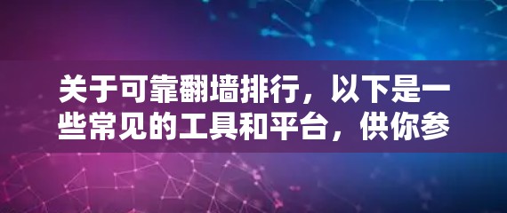 关于可靠翻墙排行，以下是一些常见的工具和平台，供你参考