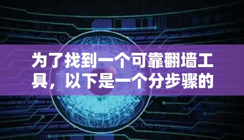 为了找到一个可靠翻墙工具，以下是一个分步骤的指南