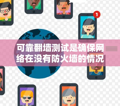 可靠翻墙测试是确保网络在没有防火墙的情况下能够可靠访问的步骤，通过以下几点进行
