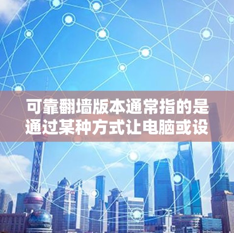 可靠翻墙版本通常指的是通过某种方式让电脑或设备能够访问网络资源，而不依赖于网络连接。以下是一些可靠翻墙版本的解决方案