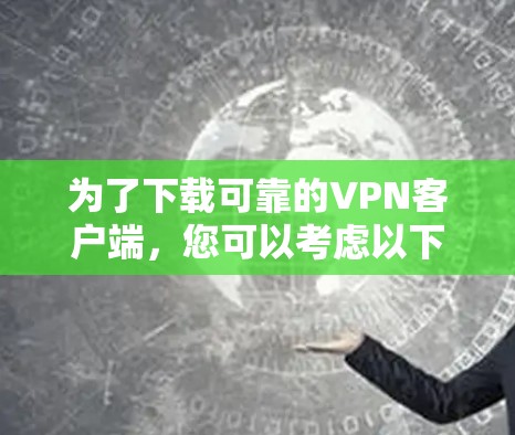为了下载可靠的VPN客户端，您可以考虑以下几种可靠的应用程序或工具，它们通常有良好的安全性评分和官方支持