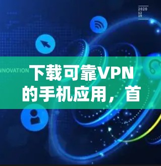 下载可靠VPN的手机应用,首先需要确保应用是经过严格审核的,以保证其安全性和可靠性。以下是几个可靠VPN应用的推荐链接,供你参考 下载可靠VPN的手机应用,首先需要确保应用是经过严格审核的,以保证其安全性和可靠性。以下是几个可靠VPN应用的推荐链接,供你参考