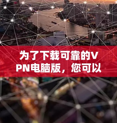 为了下载可靠的VPN电脑版,您可以按照以下步骤进行操作 为了下载可靠的VPN电脑版,您可以按照以下步骤进行操作