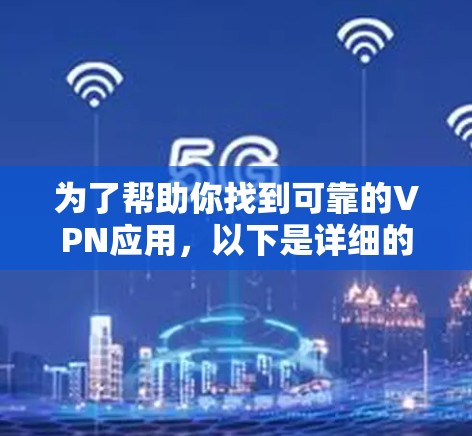 为了帮助你找到可靠的VPN应用,以下是详细的步骤指南 为了帮助你找到可靠的VPN应用,以下是详细的步骤指南