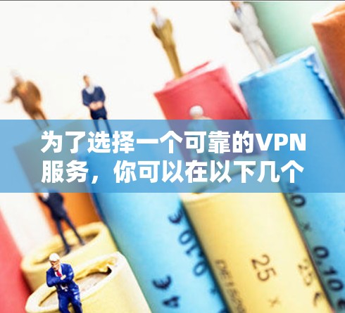 为了选择一个可靠的VPN服务,你可以在以下几个步骤中进行决策 为了选择一个可靠的VPN服务,你可以在以下几个步骤中进行决策
