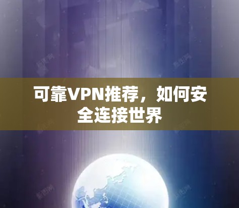 可靠VPN推荐,如何安全连接世界 可靠VPN推荐,如何安全连接世界