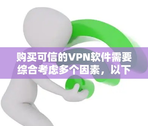 购买可信的VPN软件需要综合考虑多个因素，以下是一些关键点和建议