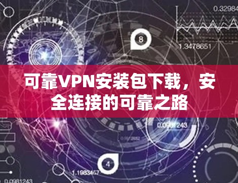 可靠VPN安装包下载,安全连接的可靠之路 可靠VPN安装包下载,安全连接的可靠之路