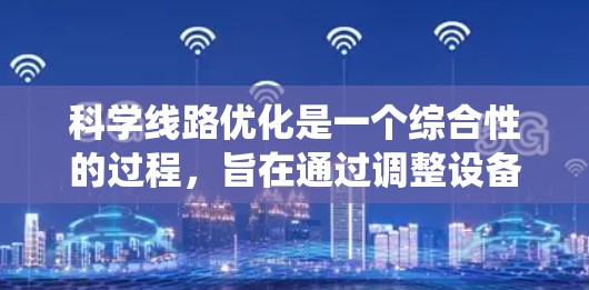 科学线路优化是一个综合性的过程,旨在通过调整设备、优化结构和提升可靠性来提高系统的效率和安全性。以下是科学线路优化的详细步骤和方法 科学线路优化是一个综合性的过程,旨在通过调整设备、优化结构和提升可靠性来提高系统的效率和安全性。以下是科学线路优化的详细步骤和方法
