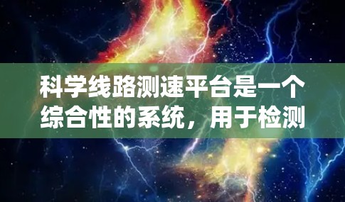 科学线路测速平台是一个综合性的系统,用于检测车辆在不同交通线路上的行驶状态,通常包括多个测速仪和数据采集设备。以下是对该平台的详细总结 科学线路测速平台是一个综合性的系统,用于检测车辆在不同交通线路上的行驶状态,通常包括多个测速仪和数据采集设备。以下是对该平台的详细总结