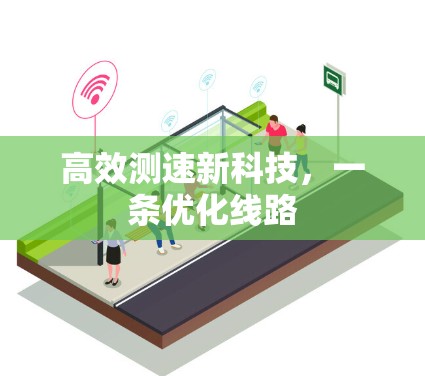 高效测速新科技,一条优化线路 高效测速新科技,一条优化线路