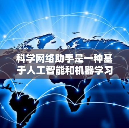 科学网络助手是一种基于人工智能和机器学习的技术，能够辅助解决科学领域的复杂问题。它利用深度学习和自然语言处理等方法，帮助用户处理大量数据、进行预测和解释。以下是对科学网络助手的详细总结