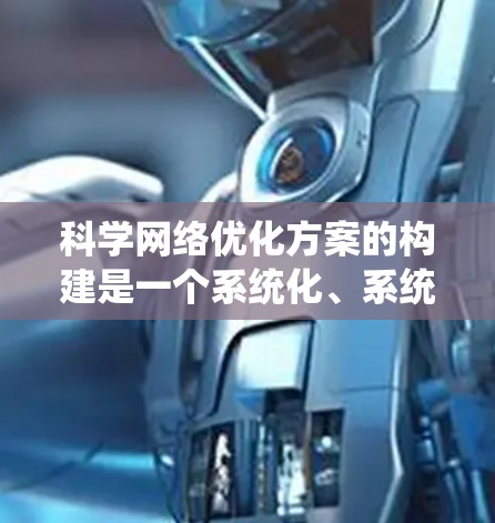 科学网络优化方案的构建是一个系统化、系统性、系统化的过程，旨在提高科学计算的效率和性能。以下是一个分步的优化方案