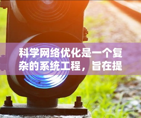 科学网络优化是一个复杂的系统工程，旨在提升科学研究的效率和成果质量。以下是科学网络优化的详细步骤和方法