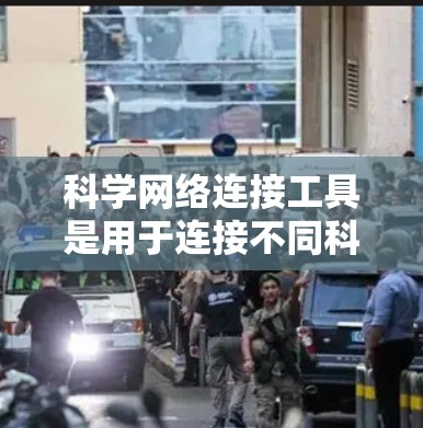 科学网络连接工具是用于连接不同科学领域的资源，促进跨学科协作和研究的平台。以下是对这些工具的详细介绍