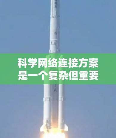 科学网络连接方案是一个复杂但重要的领域，旨在优化科学研究和协作的网络环境。以下是对科学网络连接方案的详细分析和总结