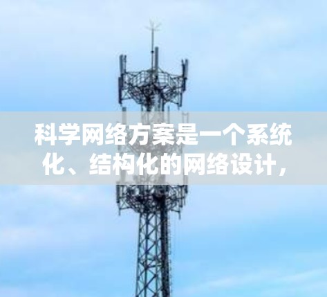 科学网络方案是一个系统化、结构化的网络设计,旨在整合科学领域的知识、资源和协作力量,促进科学研究、知识传播和创新。以下是一个科学网络方案的构建框架,供您参考 科学网络方案是一个系统化、结构化的网络设计,旨在整合科学领域的知识、资源和协作力量,促进科学研究、知识传播和创新。以下是一个科学网络方案的构建框架,供您参考