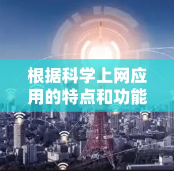 根据科学上网应用的特点和功能需求，以下是一些推荐的工具，供用户根据具体需求进行选择