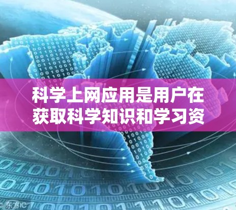 科学上网应用是用户在获取科学知识和学习资源时常用的工具，它们通过网络平台提供丰富的内容和服务。以下是对科学上网应用体验的详细分析