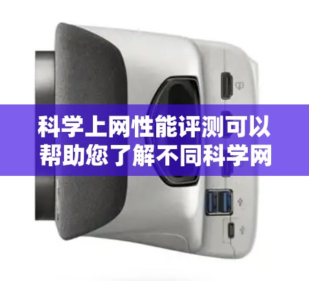 科学上网性能评测可以帮助您了解不同科学网站、工具或服务的优缺点，从而帮助您做出更明智的选择。以下是一些常见的科学网站和工具，以及它们的性能特点