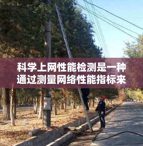 科学上网性能检测是一种通过测量网络性能指标来优化网络配置和减少网络负担的方法。以下是一些具体步骤和建议