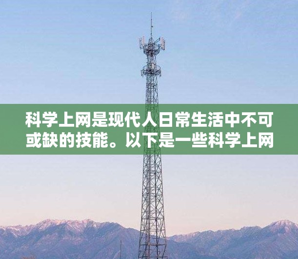 科学上网是现代人日常生活中不可或缺的技能。以下是一些科学上网的教程和注意事项,帮助你安全、高效地访问互联网 科学上网是现代人日常生活中不可或缺的技能。以下是一些科学上网的教程和注意事项,帮助你安全、高效地访问互联网