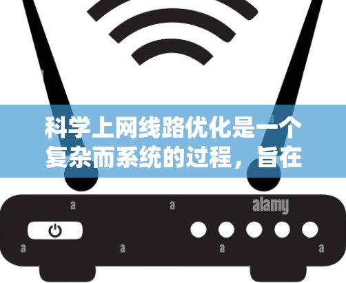 科学上网线路优化是一个复杂而系统的过程，旨在提升网络性能、安全性以及用户体验。以下是一个有条理的优化步骤指南