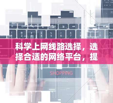 科学上网线路选择，选择合适的网络平台，提升网络效率