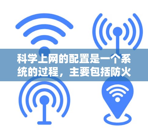 科学上网的配置是一个系统的过程,主要包括防火墙的基本配置、网络设备的配置、防火墙的高级配置以及网络设备的管理。以下是详细的步骤指南 科学上网的配置是一个系统的过程,主要包括防火墙的基本配置、网络设备的配置、防火墙的高级配置以及网络设备的管理。以下是详细的步骤指南