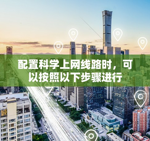 配置科学上网线路时，可以按照以下步骤进行