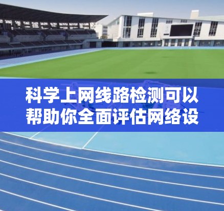 科学上网线路检测可以帮助你全面评估网络设备的状态,确保网络的可靠性和安全性。以下是一个详细的步骤指南,帮助你科学检测和分析你的网络线路 科学上网线路检测可以帮助你全面评估网络设备的状态,确保网络的可靠性和安全性。以下是一个详细的步骤指南,帮助你科学检测和分析你的网络线路