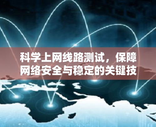 科学上网线路测试，保障网络安全与稳定的关键技术