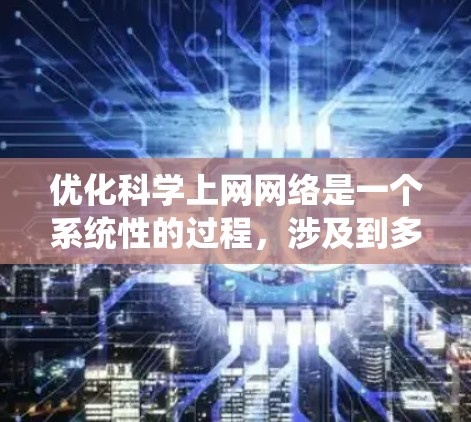 优化科学上网网络是一个系统性的过程，涉及到多个工具和步骤。以下是一个有条理的指南，帮助您系统地优化您的网络