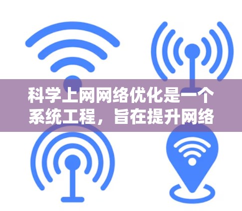 科学上网网络优化是一个系统工程,旨在提升网络性能和效率。以下是一个分步骤的优化指南,涵盖从结构到功能的技术层面 科学上网网络优化是一个系统工程,旨在提升网络性能和效率。以下是一个分步骤的优化指南,涵盖从结构到功能的技术层面