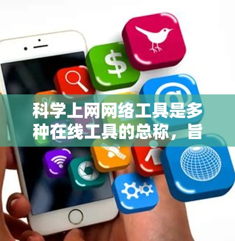 科学上网网络工具是多种在线工具的总称,旨在辅助学习和研究。以下是几种主要的工具及其详细介绍 科学上网网络工具是多种在线工具的总称,旨在辅助学习和研究。以下是几种主要的工具及其详细介绍
