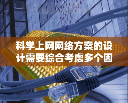 科学上网网络方案的设计需要综合考虑多个因素，以确保网络环境的安全、可靠和高效。以下是一些关键点和建议