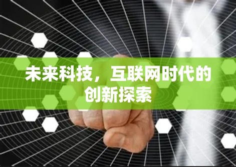 未来科技,互联网时代的创新探索 未来科技,互联网时代的创新探索