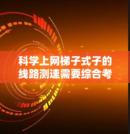 科学上网梯子式子的线路测速需要综合考虑多个因素,以确保数据传输的准确性和稳定性。以下是具体的步骤建议 科学上网梯子式子的线路测速需要综合考虑多个因素,以确保数据传输的准确性和稳定性。以下是具体的步骤建议