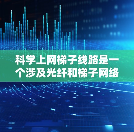 科学上网梯子线路是一个涉及光纤和梯子网络相结合的通信架构，主要用于科学研究和实验的网络设计。其主要功能包括高速度传输、高可靠性以及较低延迟。以下是对该概念的详细解析