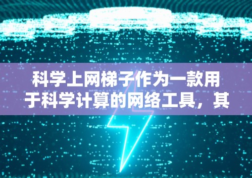 科学上网梯子作为一款用于科学计算的网络工具，其评估可以从以下几个方面进行