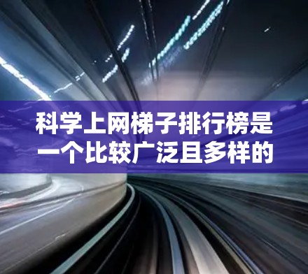 科学上网梯子排行榜是一个比较广泛且多样的主题,具体排名取决于工具的特色和技术深度。以下是几款可能比较推荐的科学上网梯子工具,供您参考 科学上网梯子排行榜是一个比较广泛且多样的主题,具体排名取决于工具的特色和技术深度。以下是几款可能比较推荐的科学上网梯子工具,供您参考